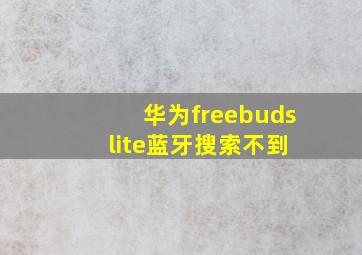 华为freebuds lite蓝牙搜索不到